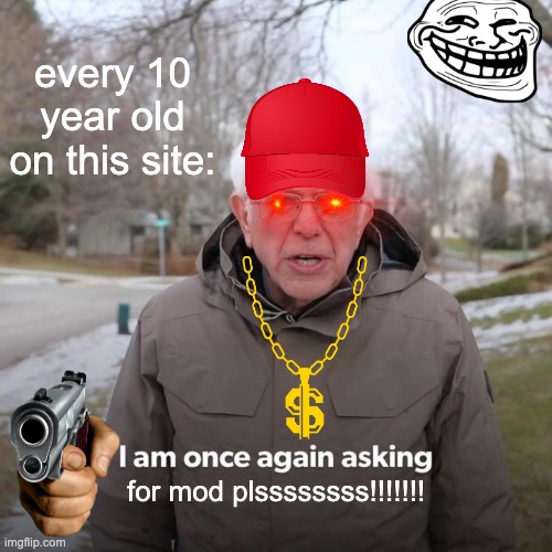 why have I see them more than usual lately? is there some sort of 10 year old rebellion? | every 10 year old on this site:; for mod plssssssss!!!!!!! | image tagged in memes,bernie i am once again asking for your support,unfunny | made w/ Imgflip meme maker