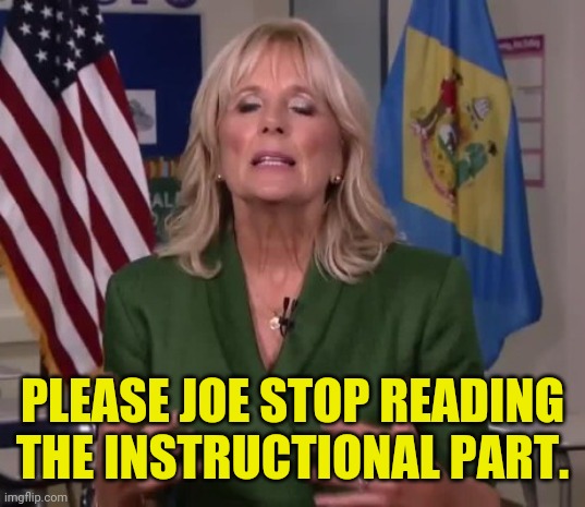 Jill Biden | PLEASE JOE STOP READING THE INSTRUCTIONAL PART. | image tagged in jill biden | made w/ Imgflip meme maker