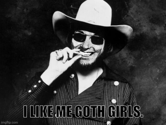 Hank Strangmeme Jr | I LIKE ME GOTH GIRLS. | image tagged in hank strangmeme jr | made w/ Imgflip meme maker