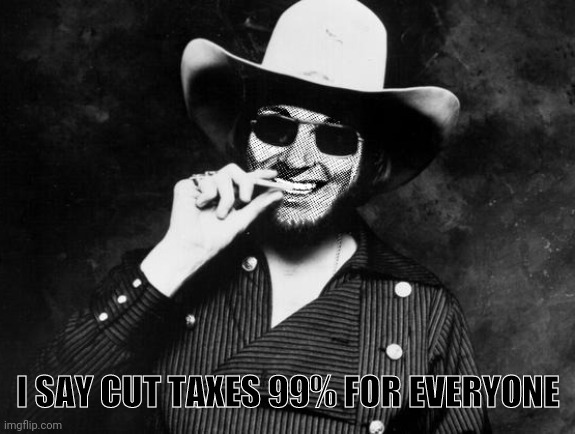 Hank Strangmeme Jr | I SAY CUT TAXES 99% FOR EVERYONE | image tagged in hank strangmeme jr | made w/ Imgflip meme maker