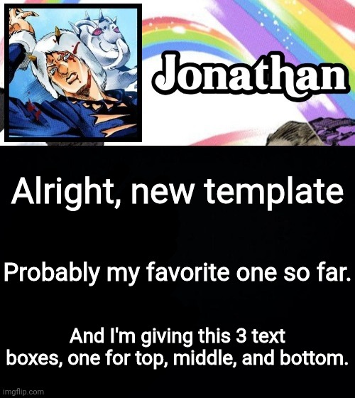 Alright, new template; Probably my favorite one so far. And I'm giving this 3 text boxes, one for top, middle, and bottom. | image tagged in jonathan's heavy weather | made w/ Imgflip meme maker