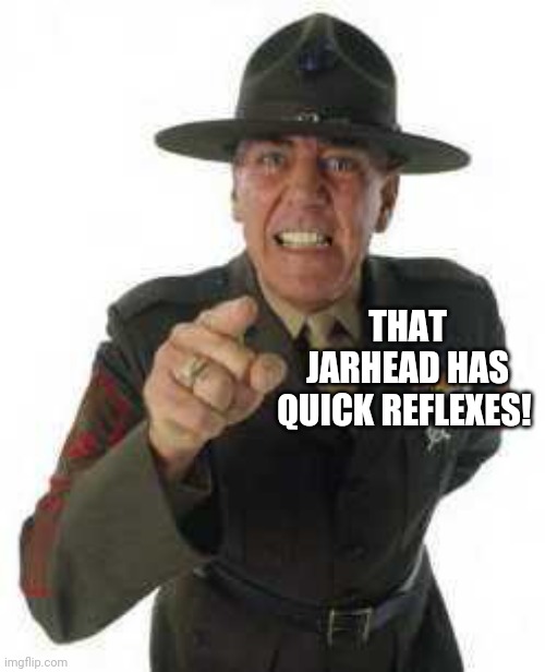 marine drill | THAT JARHEAD HAS QUICK REFLEXES! | image tagged in marine drill | made w/ Imgflip meme maker