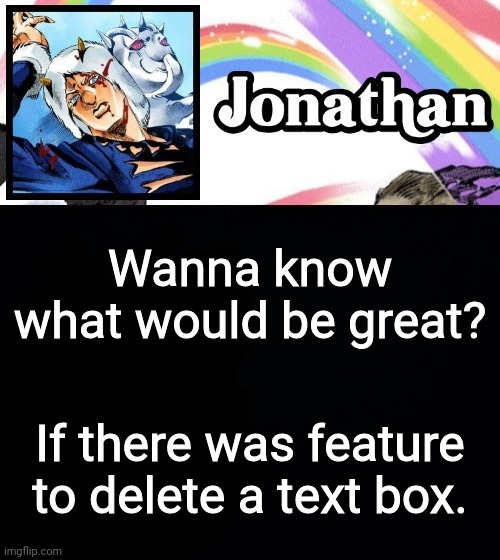 I mean c'mon, we can add, so why not be able to remove? | Wanna know what would be great? If there was feature to delete a text box. | image tagged in jonathan's heavy weather | made w/ Imgflip meme maker