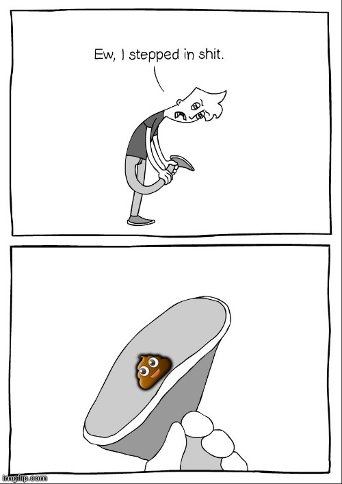 Ew, i stepped in shit | 💩 | image tagged in ew i stepped in shit | made w/ Imgflip meme maker