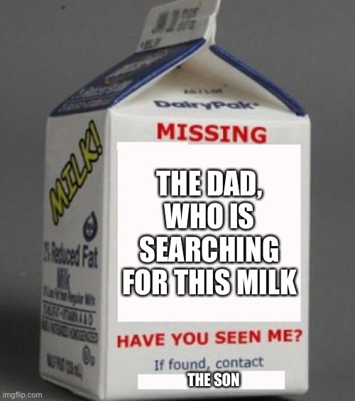 Milk carton | THE DAD, WHO IS SEARCHING FOR THIS MILK THE SON | image tagged in milk carton | made w/ Imgflip meme maker