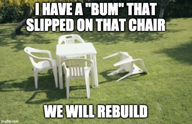 WE WILL REBUILD!!! | I HAVE A "BUM" THAT SLIPPED ON THAT CHAIR; WE WILL REBUILD | image tagged in memes,we will rebuild | made w/ Imgflip meme maker