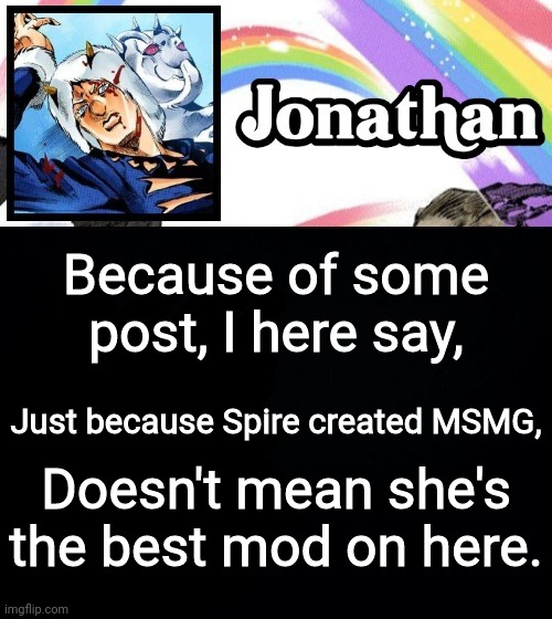 Because of some post, I here say, Just because Spire created MSMG, Doesn't mean she's the best mod on here. | image tagged in jonathan's heavy weather | made w/ Imgflip meme maker