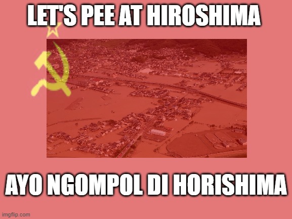 LET'S PEE AT HIROSHIMA; AYO NGOMPOL DI HORISHIMA | made w/ Imgflip meme maker
