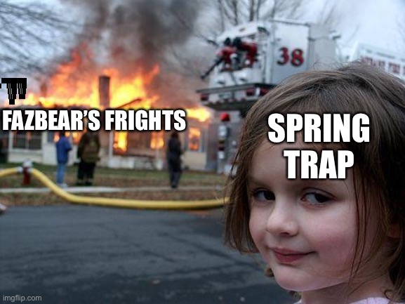 Spring trap | SPRING TRAP; FAZBEAR’S FRIGHTS | image tagged in memes,disaster girl | made w/ Imgflip meme maker