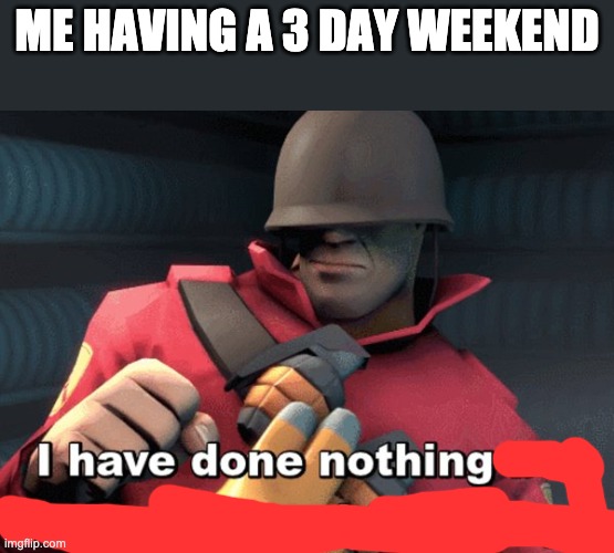 I have done nothing | ME HAVING A 3 DAY WEEKEND | image tagged in i have done nothing but teleport bread for 3 days | made w/ Imgflip meme maker
