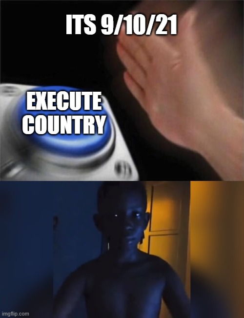 ITS 9/10/21; EXECUTE COUNTRY | image tagged in memes,blank nut button,judgement day,9/10/21 | made w/ Imgflip meme maker