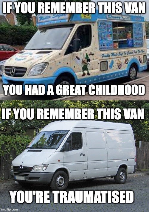 Understand? | IF YOU REMEMBER THIS VAN; YOU HAD A GREAT CHILDHOOD; IF YOU REMEMBER THIS VAN; YOU'RE TRAUMATISED | made w/ Imgflip meme maker
