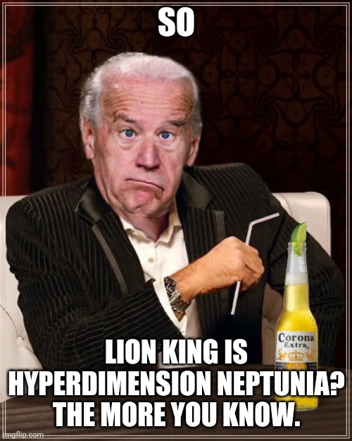 The Most Confused Man In The World (Joe Biden) | SO LION KING IS HYPERDIMENSION NEPTUNIA? THE MORE YOU KNOW. | image tagged in the most confused man in the world joe biden | made w/ Imgflip meme maker