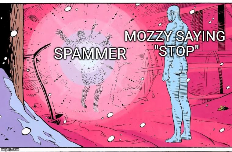 Dr Manhattan explosive arguments | MOZZY SAYING 
"STOP"; SPAMMER | image tagged in dr manhattan explosive arguments | made w/ Imgflip meme maker