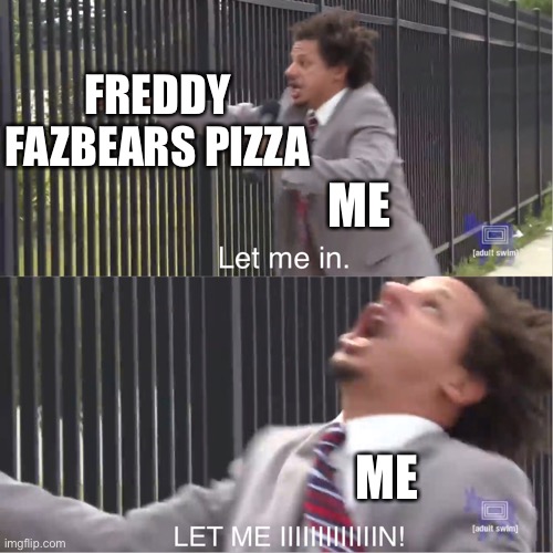 If Freddy Fazbears pizza was real | FREDDY FAZBEARS PIZZA; ME; ME | image tagged in let me in | made w/ Imgflip meme maker