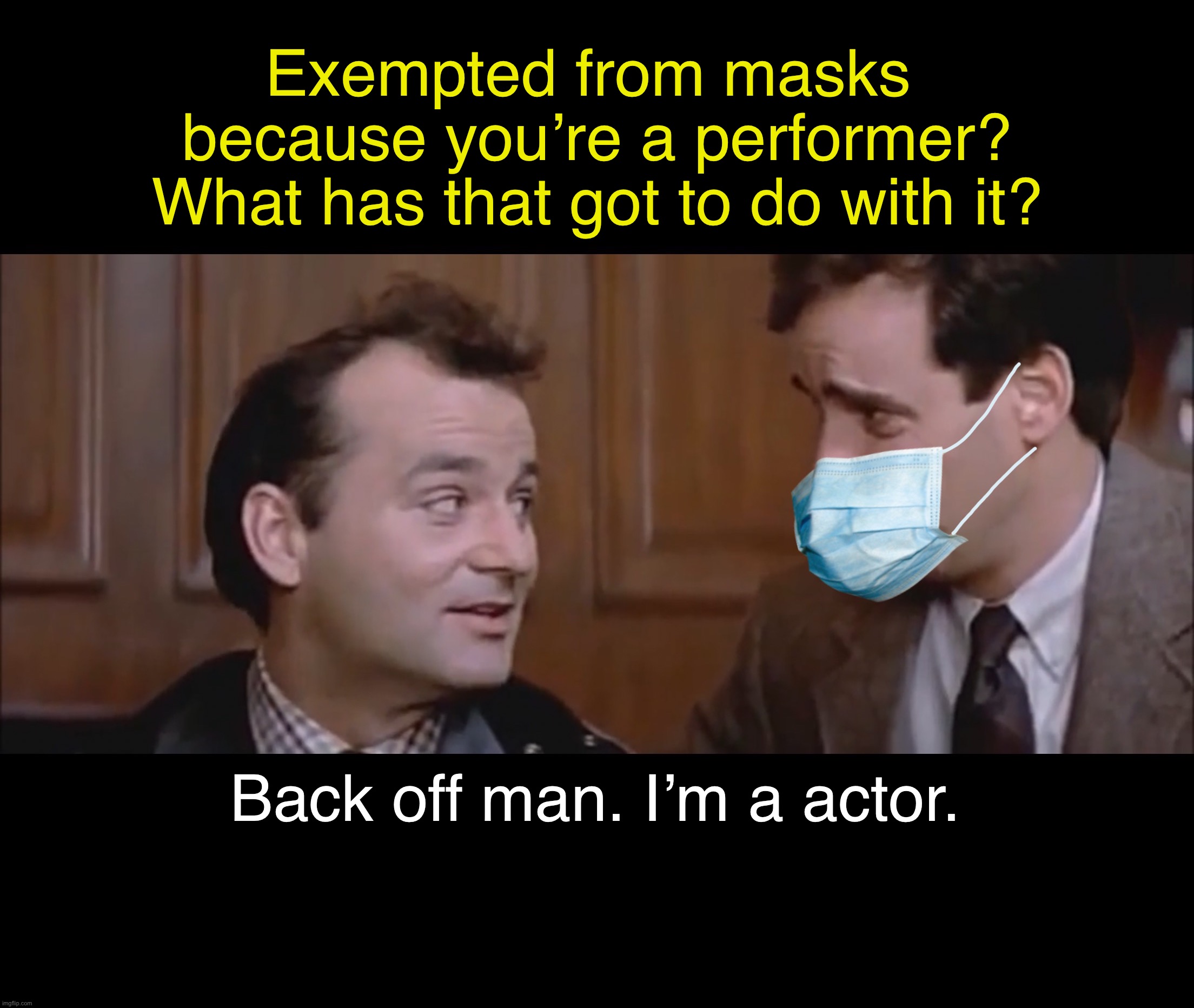 tRuSt ThE sCiEnCe! | Exempted from masks 
because you’re a performer?
What has that got to do with it? Back off man. I’m a actor. | image tagged in masks,face mask,china virus,covid-19,hypocrisy,celebrities | made w/ Imgflip meme maker