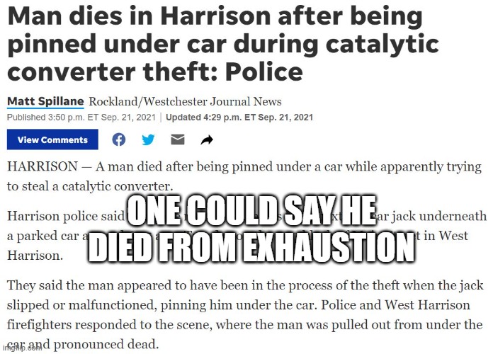 Man Dies from Exhaustion |  ONE COULD SAY HE DIED FROM EXHAUSTION | image tagged in exhausted,catalytic converter,theft,grand theft auto,death | made w/ Imgflip meme maker