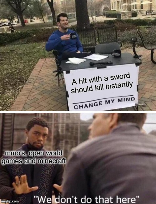 dat tru tho | A hit with a sword should kill instantly; mmo's, open world games and minecraft | image tagged in memes,change my mind | made w/ Imgflip meme maker