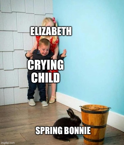 Spring Bonnie in a nutshell | ELIZABETH; CRYING CHILD; SPRING BONNIE | image tagged in children scared of rabbit | made w/ Imgflip meme maker