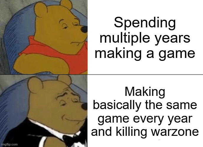 COD be like: | Spending multiple years making a game; Making basically the same game every year and killing warzone | image tagged in memes,tuxedo winnie the pooh | made w/ Imgflip meme maker