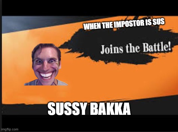 Joins The Battle! | WHEN THE IMPOSTOR IS SUS; SUSSY BAKKA | image tagged in joins the battle | made w/ Imgflip meme maker