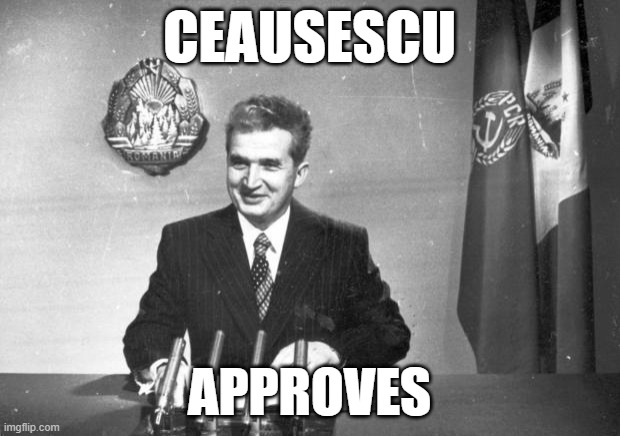 ceausescu | CEAUSESCU; APPROVES | image tagged in ceausescu | made w/ Imgflip meme maker