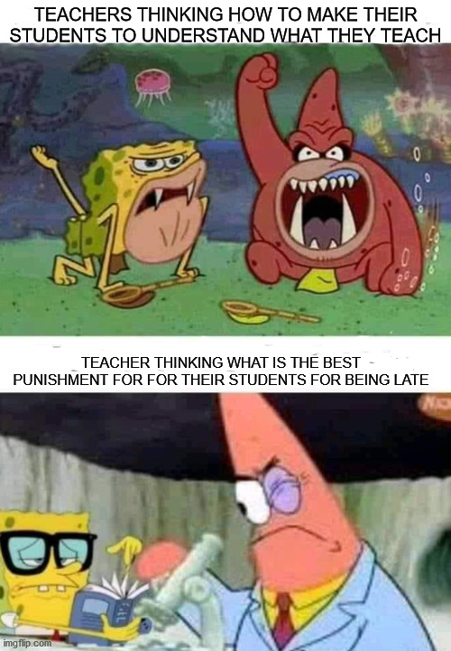 smh schools | TEACHERS THINKING HOW TO MAKE THEIR STUDENTS TO UNDERSTAND WHAT THEY TEACH; TEACHER THINKING WHAT IS THE BEST PUNISHMENT FOR FOR THEIR STUDENTS FOR BEING LATE | image tagged in smart vs dumb patrick and spongebob | made w/ Imgflip meme maker