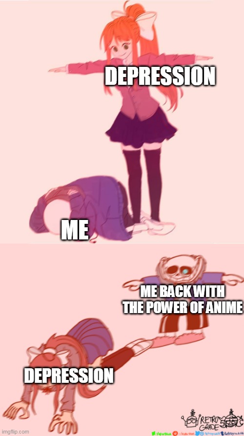 DEPRESSION; ME; ME BACK WITH THE POWER OF ANIME; DEPRESSION | image tagged in monika t-posing on sans,sans t-posing on monika | made w/ Imgflip meme maker