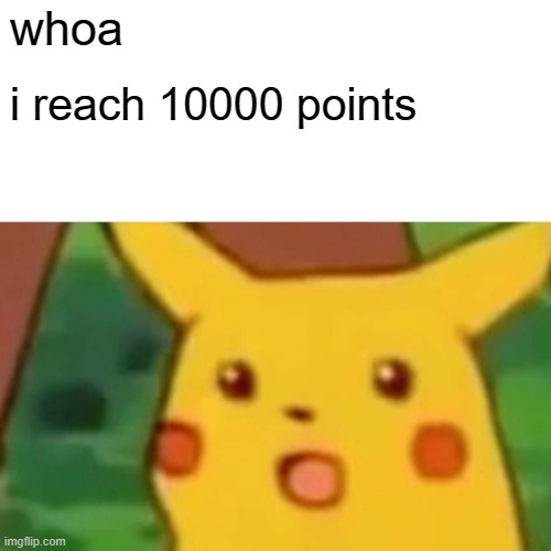 whoa | whoa; i reach 10000 points | image tagged in memes,surprised pikachu | made w/ Imgflip meme maker