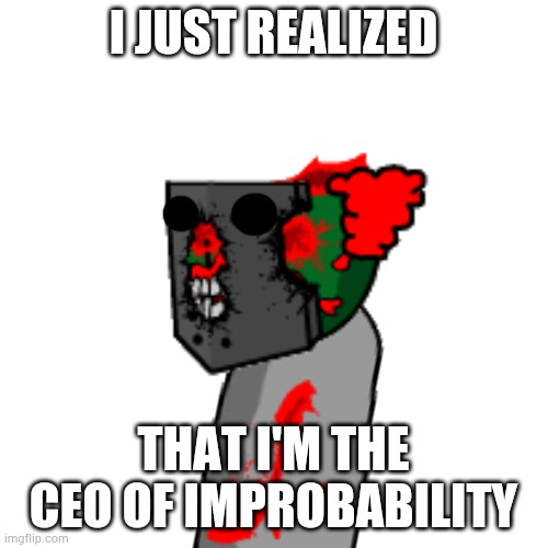 Blank Transparent Square | I JUST REALIZED; THAT I'M THE CEO OF IMPROBABILITY | image tagged in memes,blank transparent square | made w/ Imgflip meme maker