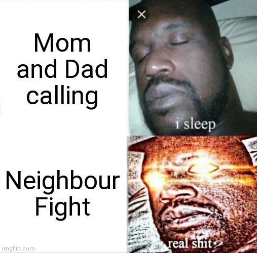 Stfu neighbours | Mom and Dad calling; Neighbour Fight | image tagged in memes,sleeping shaq | made w/ Imgflip meme maker