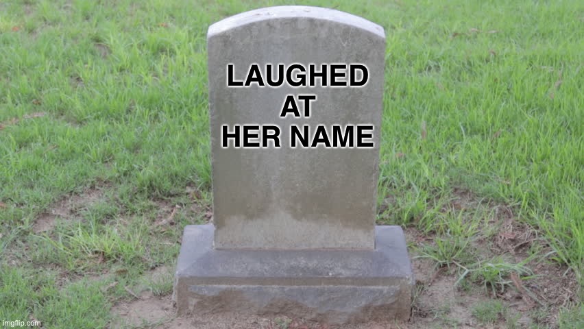 Blank Tombstone 001 | LAUGHED AT HER NAME | image tagged in blank tombstone 001 | made w/ Imgflip meme maker