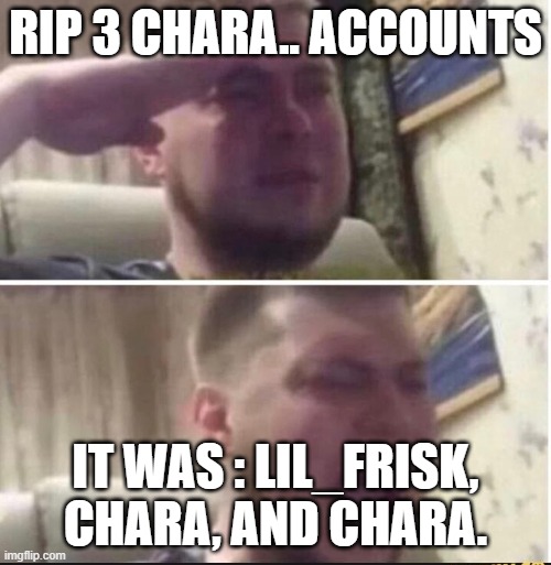 rip | RIP 3 CHARA.. ACCOUNTS; IT WAS : LIL_FRISK, CHARA, AND CHARA. | image tagged in crying salute | made w/ Imgflip meme maker