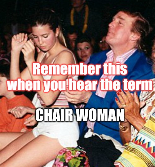Chair woman sounds like a stripper to me |  Remember this when you hear the term; CHAIR WOMAN | image tagged in daddy lap dance,donald trump,x x everywhere,daughters,daddy | made w/ Imgflip meme maker