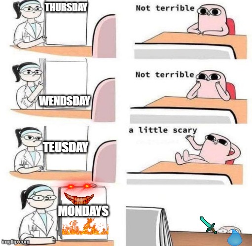 its wenesday 2day :D | THURSDAY; WENDSDAY; TEUSDAY; MONDAYS | image tagged in not terrible with placed text,days | made w/ Imgflip meme maker