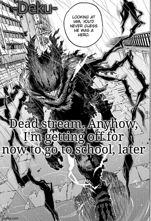 Dark -Deku- | Dead stream. Anyhow, I'm getting off for now to go to school, later | made w/ Imgflip meme maker