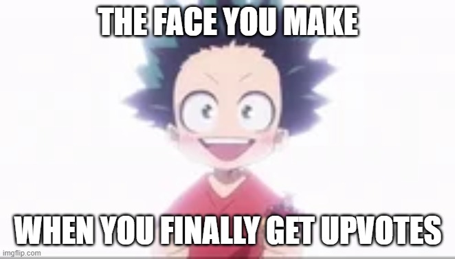enthusiastic deku |  THE FACE YOU MAKE; WHEN YOU FINALLY GET UPVOTES | image tagged in my hero academia | made w/ Imgflip meme maker
