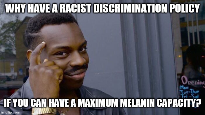 Roll Safe Think About It Meme | WHY HAVE A RACIST DISCRIMINATION POLICY; IF YOU CAN HAVE A MAXIMUM MELANIN CAPACITY? | image tagged in memes,roll safe think about it | made w/ Imgflip meme maker