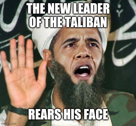 Ovomiting overseas | THE NEW LEADER OF THE TALIBAN; REARS HIS FACE | image tagged in obama muslim | made w/ Imgflip meme maker