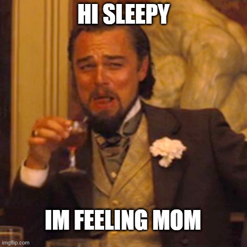 Laughing Leo | HI SLEEPY; IM FEELING MOM | image tagged in memes,laughing leo | made w/ Imgflip meme maker