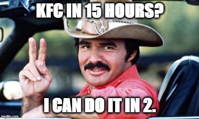 Burt Reynolds | KFC IN 15 HOURS? I CAN DO IT IN 2. | image tagged in burt reynolds | made w/ Imgflip meme maker