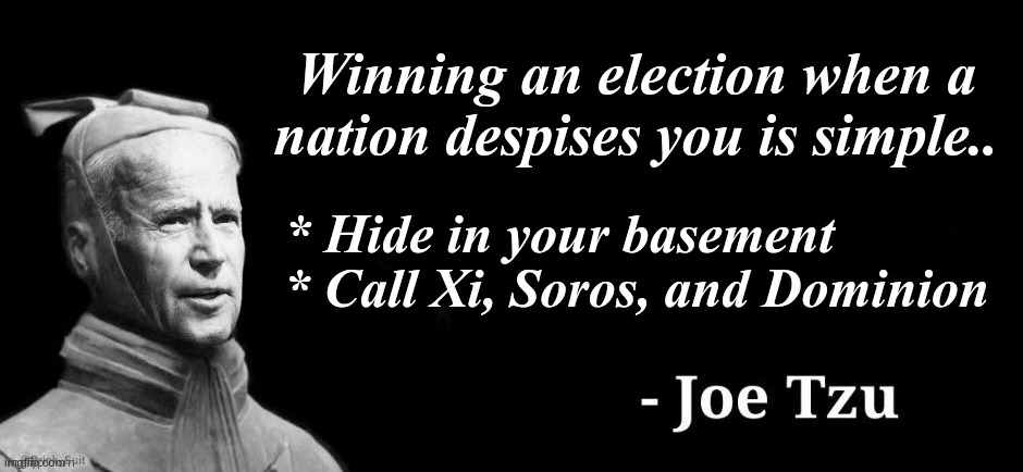 From the Liberal Masterpiece - "The Art of Deception, Confusion, and Illusion" | Winning an election when a nation despises you is simple.. * Hide in your basement; * Call Xi, Soros, and Dominion | image tagged in joe tzu,biden is a cheat,fraud,treason | made w/ Imgflip meme maker