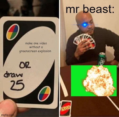 i just posted 2 memes in a row in the fun stream ;-; | mr beast:; make one video without a greenscreen explosion | image tagged in memes,uno draw 25 cards,mr beast,green screen,pls,so true meme | made w/ Imgflip meme maker