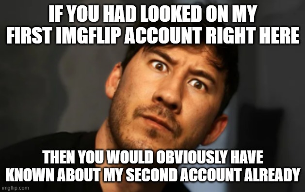 Yea how bout that | IF YOU HAD LOOKED ON MY FIRST IMGFLIP ACCOUNT RIGHT HERE; THEN YOU WOULD OBVIOUSLY HAVE KNOWN ABOUT MY SECOND ACCOUNT ALREADY | image tagged in markiplier,memes,savage,savage memes,imgflip,how bow dah | made w/ Imgflip meme maker