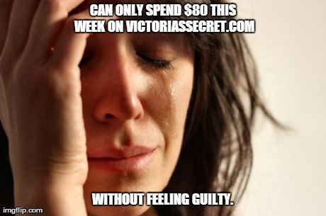 First World Problems Meme | CAN ONLY SPEND $80 THIS WEEK ON VICTORIASSECRET.COM WITHOUT FEELING GUILTY. | image tagged in memes,first world problems | made w/ Imgflip meme maker