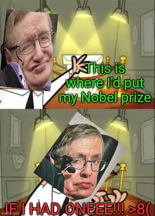 This Is Where I'd Put My Trophy If I Had One Meme | This is where I'd put my Nobel prize; IF I HAD ONEEE!!! >8( | image tagged in memes,this is where i'd put my trophy if i had one | made w/ Imgflip meme maker