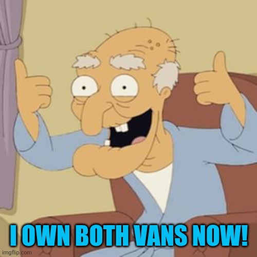 Herbert the Pervert | I OWN BOTH VANS NOW! | image tagged in herbert the pervert | made w/ Imgflip meme maker