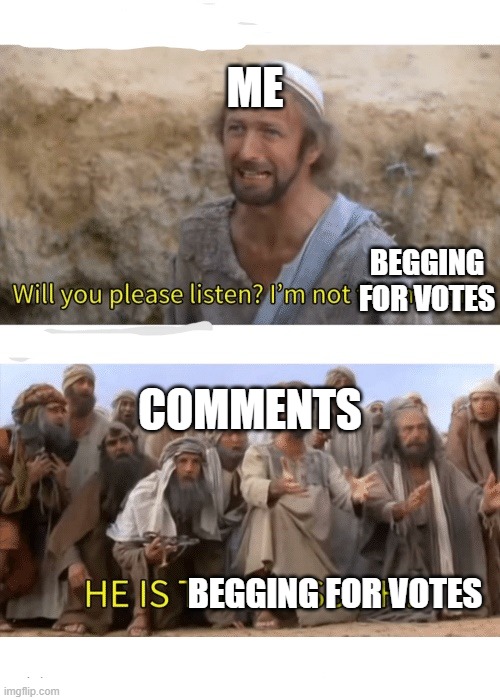 Regarding my previous meme | ME; BEGGING FOR VOTES; COMMENTS; BEGGING FOR VOTES | image tagged in he is the messiah | made w/ Imgflip meme maker