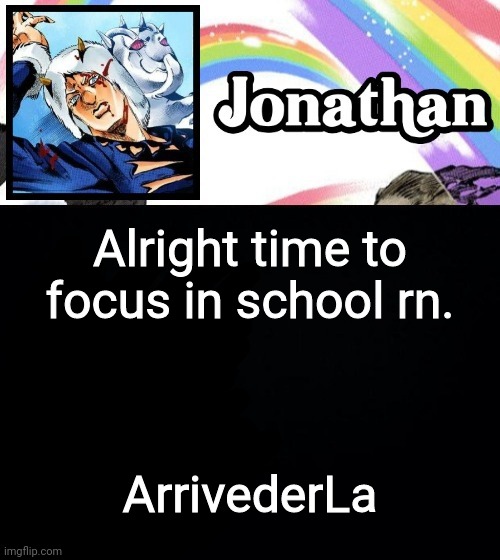 Alright time to focus in school rn. ArrivederLa | image tagged in jonathan's heavy weather | made w/ Imgflip meme maker