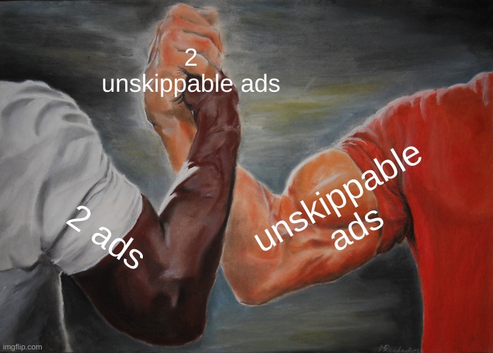 lol | 2 unskippable ads; unskippable ads; 2 ads | image tagged in memes,epic handshake | made w/ Imgflip meme maker